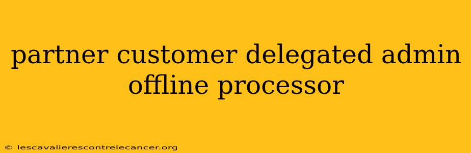 partner customer delegated admin offline processor